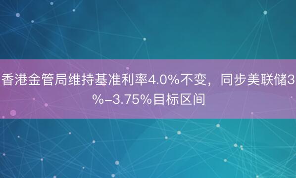 香港金管局维持基准利率4.0%不变，同步美联储3%-3.75%目标区间