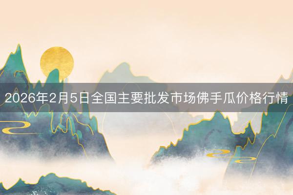 2026年2月5日全国主要批发市场佛手瓜价格行情