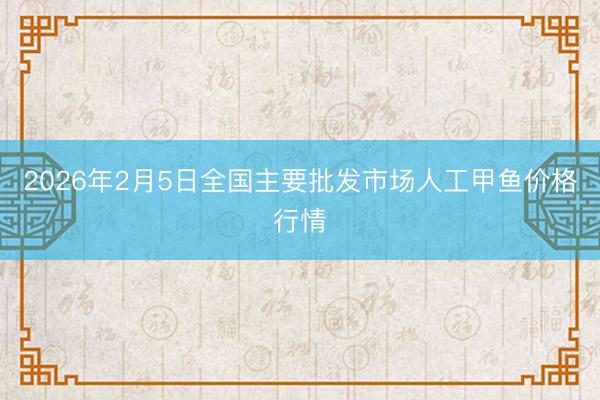 2026年2月5日全国主要批发市场人工甲鱼价格行情