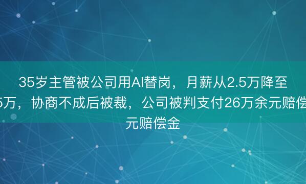 35岁主管被公司用AI替岗，月薪从2.5万降至1.5万，协商不成后被裁，公司被判支付26万余元赔偿金