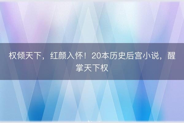 权倾天下，红颜入怀！20本历史后宫小说，醒掌天下权