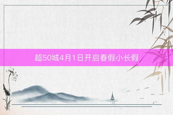 超50城4月1日开启春假小长假