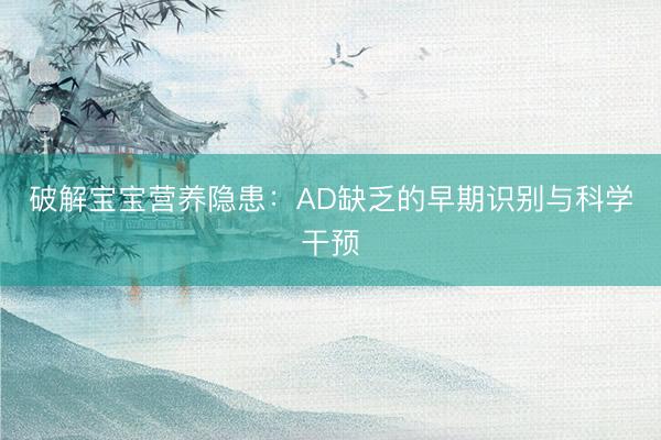 破解宝宝营养隐患：AD缺乏的早期识别与科学干预
