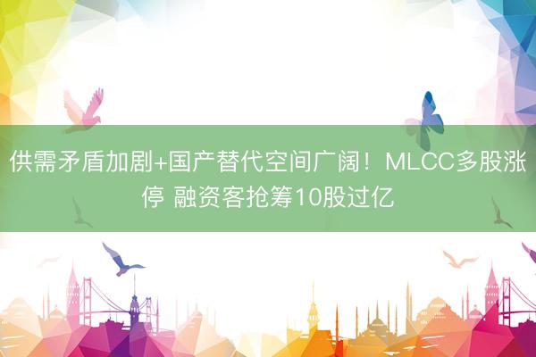 供需矛盾加剧+国产替代空间广阔！MLCC多股涨停 融资客抢筹10股过亿