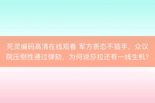 死灵编码高清在线观看 军方表态不插手，众议院压倒性通过弹劾，为何说莎拉还有一线生机？