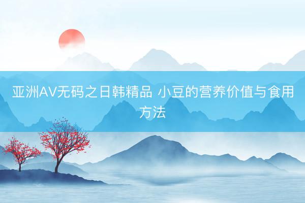 亚洲AV无码之日韩精品 小豆的营养价值与食用方法