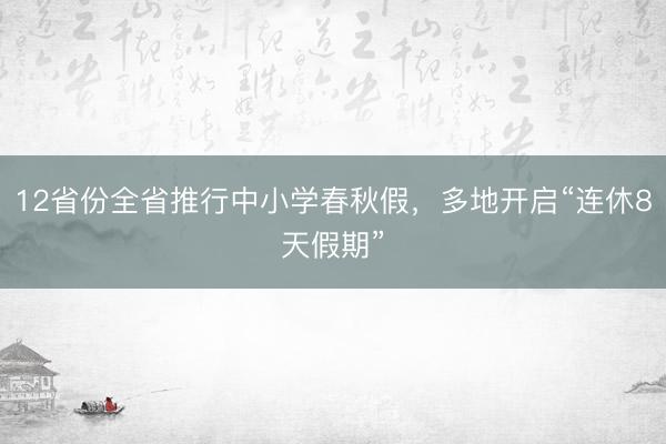 12省份全省推行中小学春秋假，多地开启“连休8天假期”
