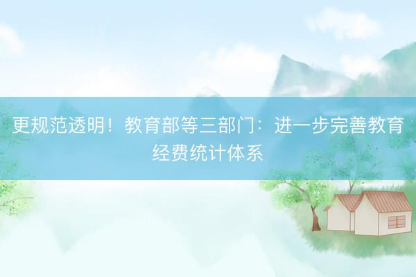 更规范透明！教育部等三部门：进一步完善教育经费统计体系