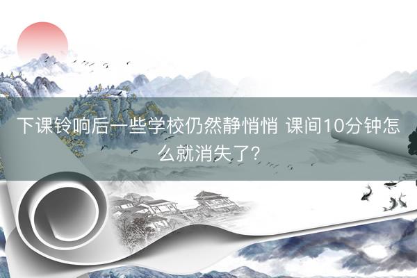 下课铃响后一些学校仍然静悄悄 课间10分钟怎么就消失了?