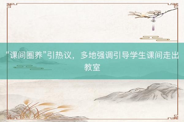 “课间圈养”引热议，多地强调引导学生课间走出教室