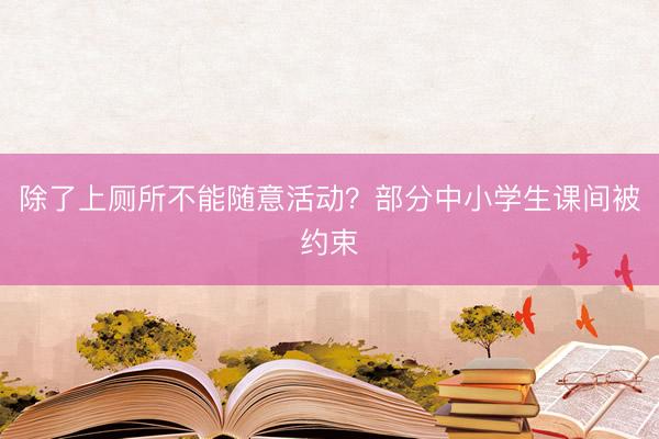 除了上厕所不能随意活动？部分中小学生课间被约束