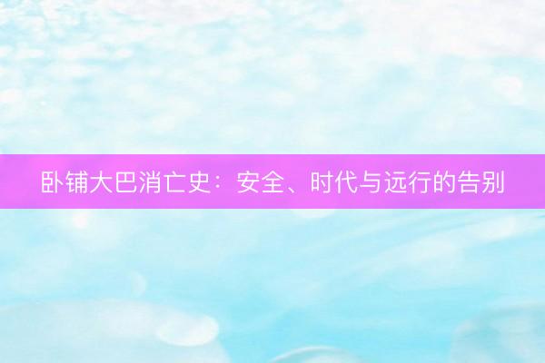卧铺大巴消亡史：安全、时代与远行的告别