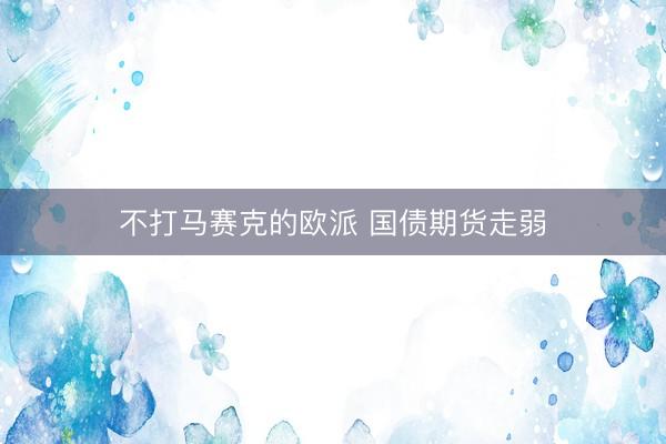 不打马赛克的欧派 国债期货走弱