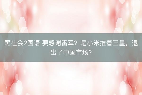 黑社会2国语 要感谢雷军？是小米推着三星，退出了中国市场？