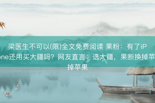 梁医生不可以(限)全文免费阅读 果粉:有了iPhone还用买大疆吗?网友直言:选大疆,果断换掉苹果