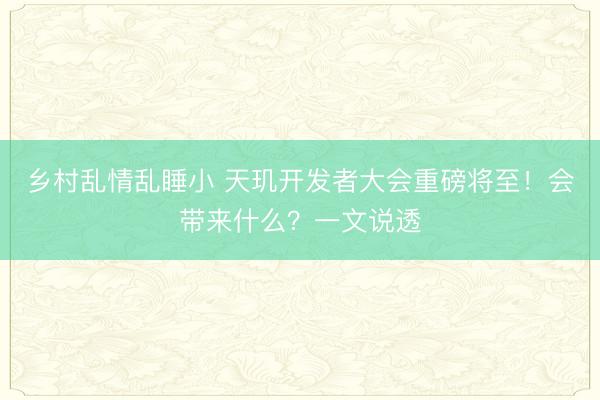 乡村乱情乱睡小 天玑开发者大会重磅将至！会带来什么？一文说透