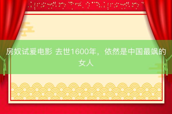 房奴试爰电影 去世1600年，依然是中国最飒的女人