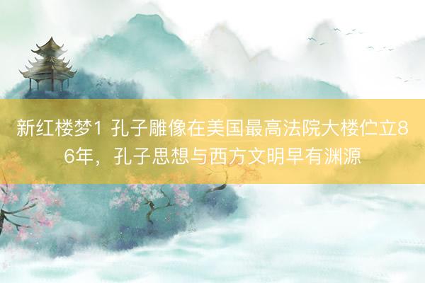 新红楼梦1 孔子雕像在美国最高法院大楼伫立86年,孔子思想与西方文明早有渊源