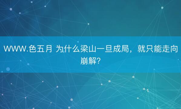 WWW.色五月 为什么梁山一旦成局，就只能走向崩解？