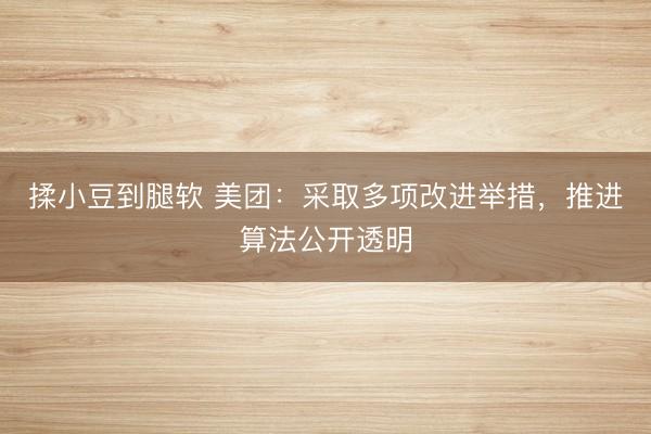 揉小豆到腿软 美团：采取多项改进举措，推进算法公开透明