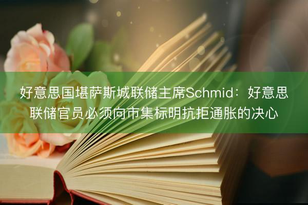 好意思国堪萨斯城联储主席Schmid:好意思联储官员必须向市集标明抗拒通胀的决心