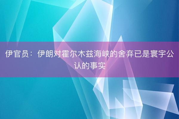 伊官员：伊朗对霍尔木兹海峡的舍弃已是寰宇公认的事实
