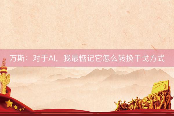 万斯：对于AI，我最惦记它怎么转换干戈方式