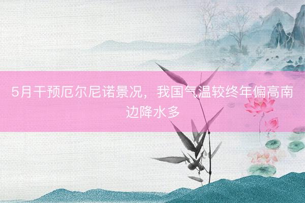 5月干预厄尔尼诺景况，我国气温较终年偏高南边降水多