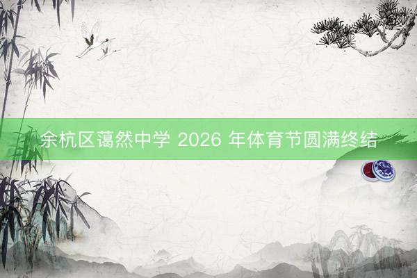 余杭区蔼然中学 2026 年体育节圆满终结