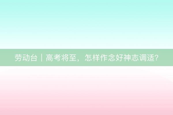 劳动台｜高考将至，怎样作念好神志调适？
