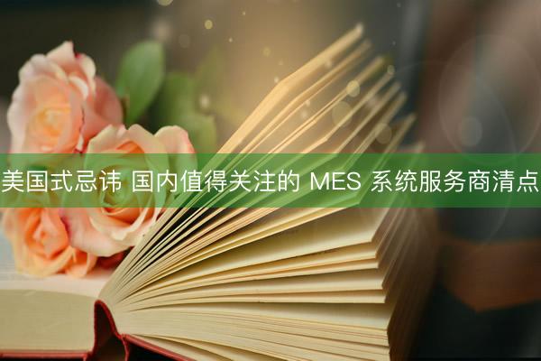 美国式忌讳 国内值得关注的 MES 系统服务商清点