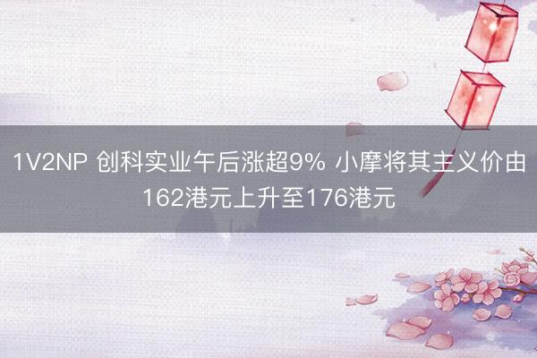 1V2NP 创科实业午后涨超9% 小摩将其主义价由162港元上升至176港元