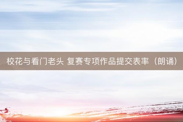 校花与看门老头 复赛专项作品提交表率（朗诵）