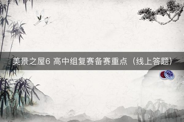 美景之屋6 高中组复赛备赛重点（线上答题）