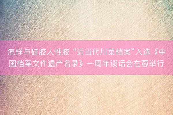 怎样与硅胶人性胶 “近当代川菜档案”入选《中国档案文件遗产名录》一周年谈话会在蓉举行