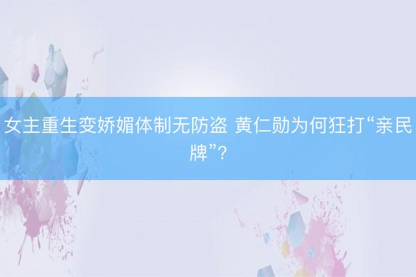 女主重生变娇媚体制无防盗 黄仁勋为何狂打“亲民牌”？