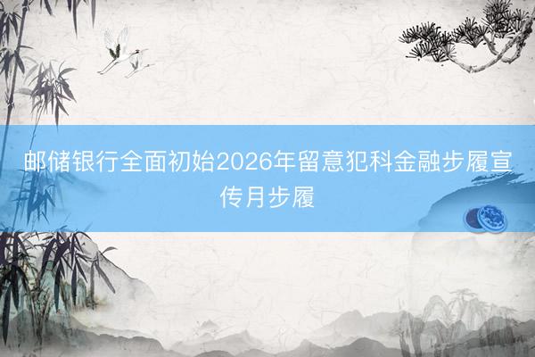 邮储银行全面初始2026年留意犯科金融步履宣传月步履