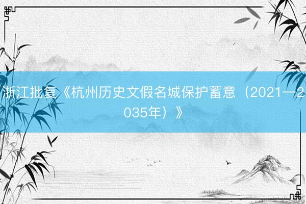 浙江批复《杭州历史文假名城保护蓄意（2021—2035年）》