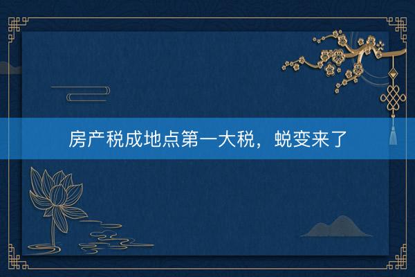 房产税成地点第一大税，蜕变来了