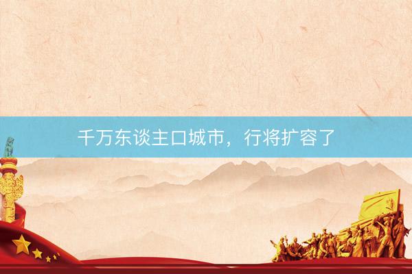千万东谈主口城市，行将扩容了