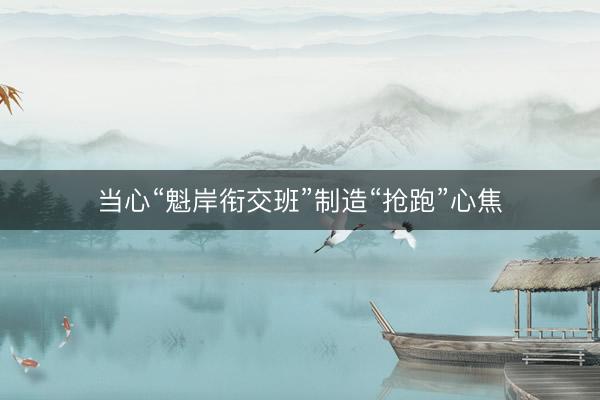 当心“魁岸衔交班”制造“抢跑”心焦
