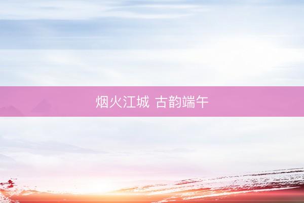 烟火江城 古韵端午