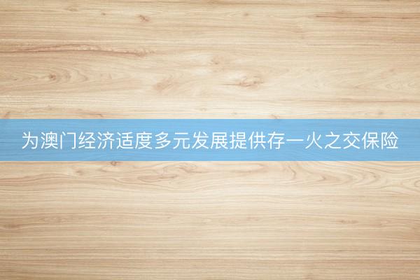 为澳门经济适度多元发展提供存一火之交保险