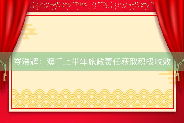 岑浩辉：澳门上半年施政责任获取积极收效