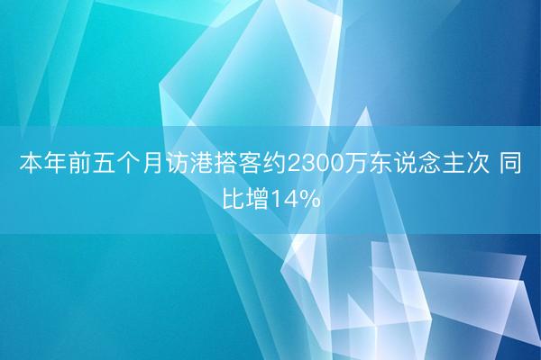 本年前五个月访港搭客约2300万东说念主次 同比增14%