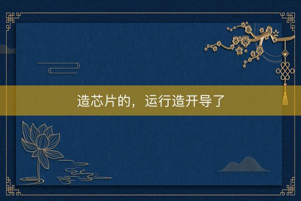 造芯片的，运行造开导了