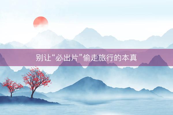 别让“必出片”偷走旅行的本真