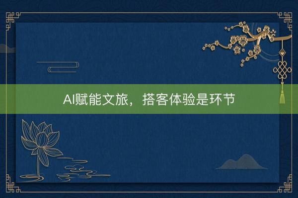 AI赋能文旅，搭客体验是环节